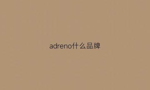 adreno什么品牌(adreno什么品牌轮胎)