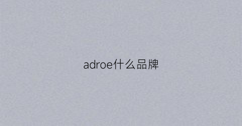 adroe什么品牌(adeo是什么品牌)