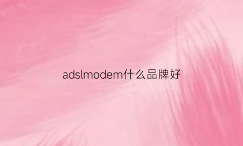 adslmodem什么品牌好(adsl是什么)