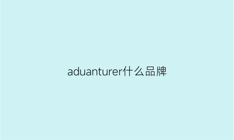 aduanturer什么品牌(adererror什么牌子)