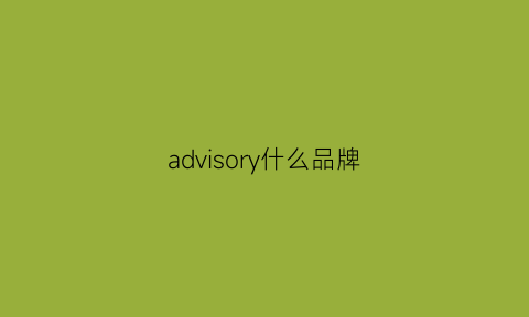 advisory什么品牌(advocate什么牌子)