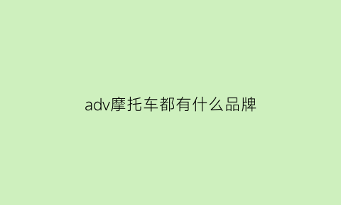 adv摩托车都有什么品牌(adv摩托车有哪几款)