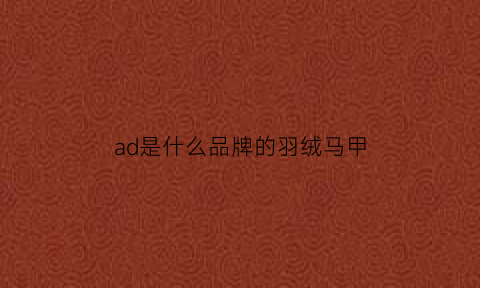 ad是什么品牌的羽绒马甲(ad是什么品牌的羽绒马甲啊)