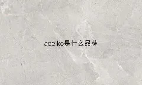 aeeiko是什么品牌(ekoa是什么牌子)