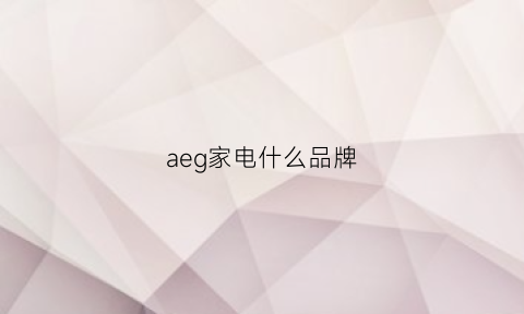 aeg家电什么品牌(aa家电)