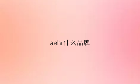 aehr什么品牌(aeah是什么牌子)