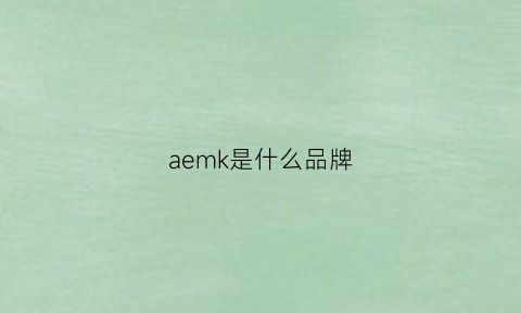 aemk是什么品牌(aemk是哪个国家的品牌)