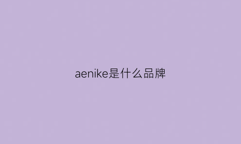 aenike是什么品牌(aenice是什么牌子)