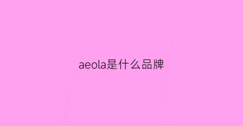 aeola是什么品牌(aefilaek是什么牌子)