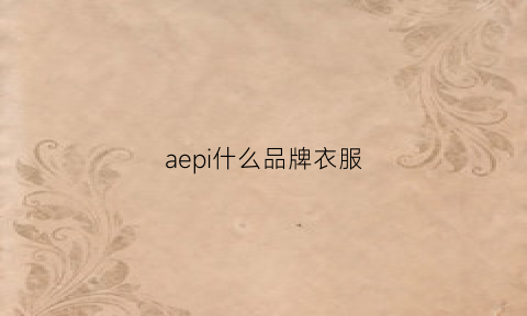 aepi什么品牌衣服(ae是什么服装品牌)