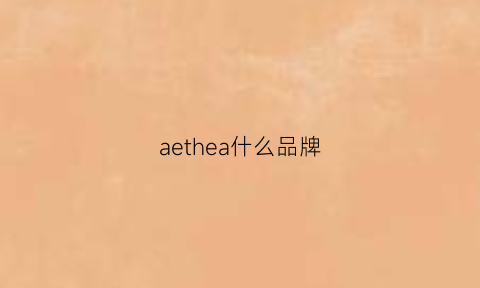 aethea什么品牌(aeqe什么牌子)