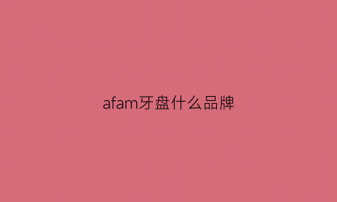 afam牙盘什么品牌(afam牙盘是锻造的么)