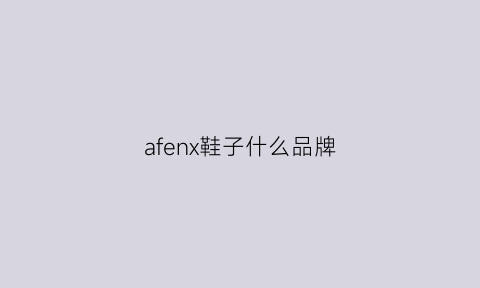 afenx鞋子什么品牌(afx是什么品牌的鞋)