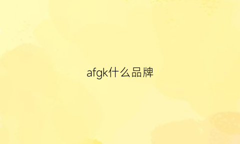 afgk什么品牌(afgk质量怎么样)