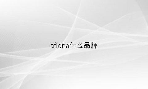 aflona什么品牌(aflore是什么品牌)