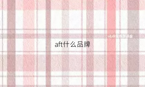 aft什么品牌(afu是什么牌子)