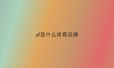 af是什么体育品牌(af运动鞋是什么牌子)