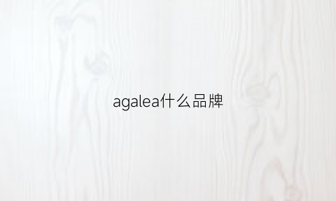 agalea什么品牌(agatha品牌)