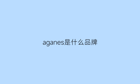 aganes是什么品牌(agnesb是什么牌子怎么读)