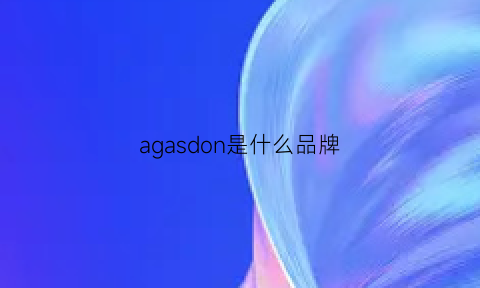 agasdon是什么品牌(agion是什么品牌)