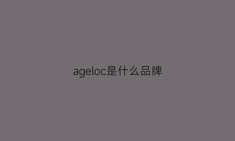 ageloc是什么品牌(agerios是什么品牌的)