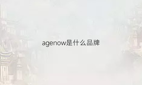 agenow是什么品牌(agen是什么牌子)