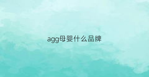 agg母婴什么品牌(aag母婴品牌)