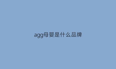 agg母婴是什么品牌(母婴品牌aag是什么牌子)