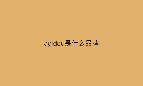 agidou是什么品牌(agidou是什么品牌)