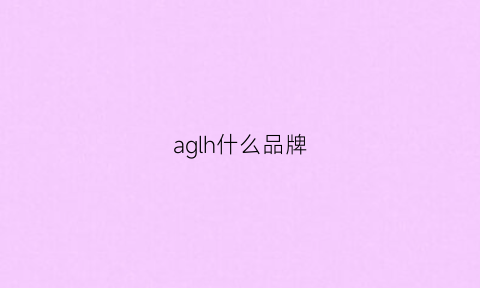 aglh什么品牌(agg是什么品牌)