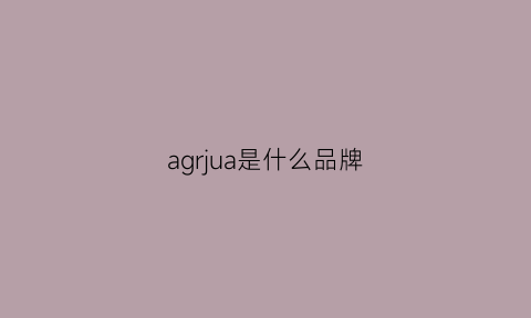 agrjua是什么品牌(ag是啥品牌)