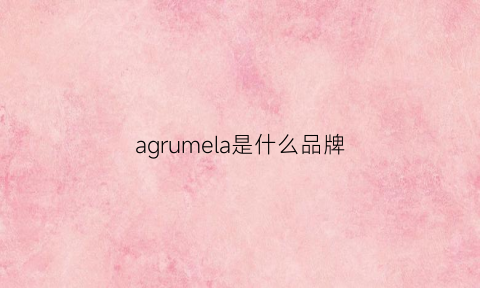 agrumela是什么品牌(agrarla什么牌子)