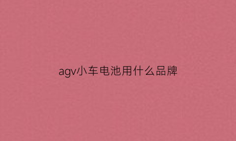 agv小车电池用什么品牌(agv小车电池寿命)