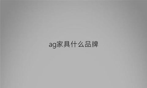 ag家具什么品牌(aa家具是名牌吗)