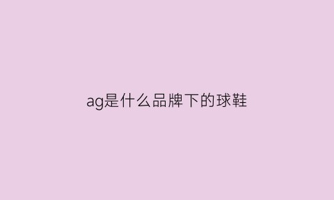 ag是什么品牌下的球鞋(ag是什么运动品牌)