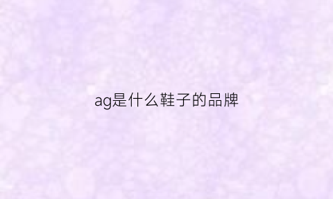 ag是什么鞋子的品牌(ag是啥牌子的鞋)