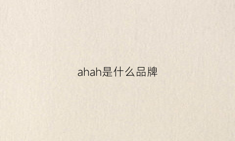 ahah是什么品牌(ahha是什么牌子)