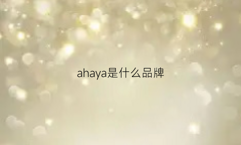 ahaya是什么品牌(ahava是什么品牌)