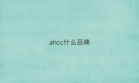 ahcc什么品牌(ahcc什么牌子好)