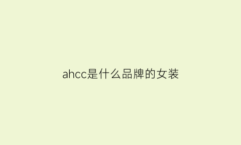 ahcc是什么品牌的女装(ahcc什么牌子好)