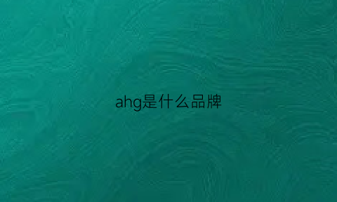 ahg是什么品牌(ah是什么牌子)