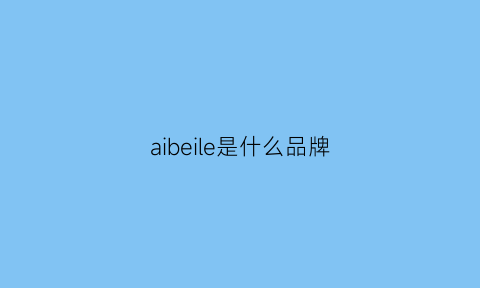 aibeile是什么品牌(ibeloves是什么牌子)