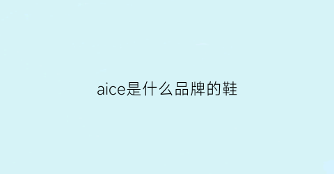 aice是什么品牌的鞋(aip是什么品牌的鞋)