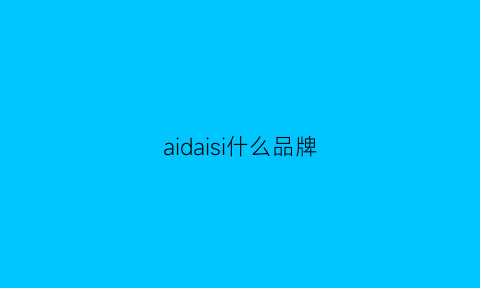 aidaisi什么品牌(aidaisi是什么品牌)