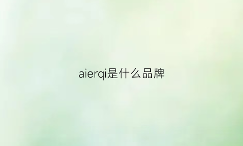 aierqi是什么品牌(airee是什么牌子)