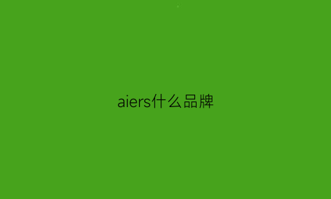 aiers什么品牌(aiersh是什么牌子的手表)