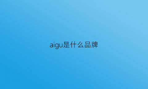 aigu是什么品牌(aiguai是什么牌子)