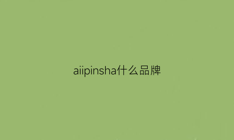 aiipinsha什么品牌(aiipinsha是什么牌子)