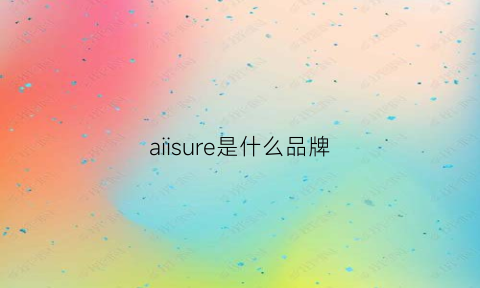 aiisure是什么品牌(aisinowincor是什么牌子)