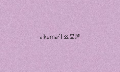 aikema什么品牌(aikebv中文是什么牌子)